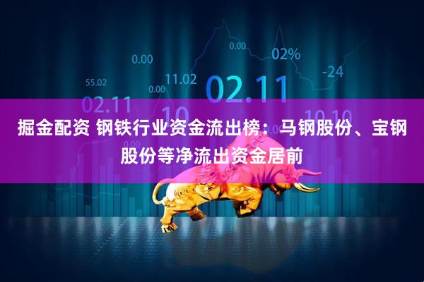 掘金配资 钢铁行业资金流出榜：马钢股份、宝钢股份等净流出资金居前
