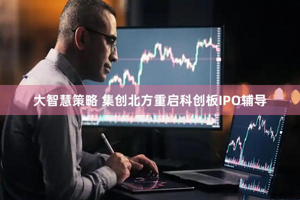 大智慧策略 集创北方重启科创板IPO辅导